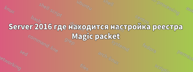 Server 2016 где находится настройка реестра Magic packet