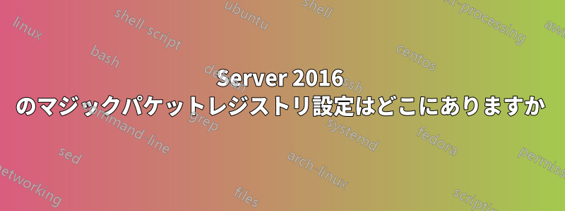 Server 2016 のマジックパケットレジストリ設定はどこにありますか