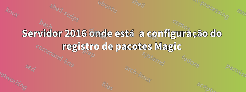 Servidor 2016 onde está a configuração do registro de pacotes Magic