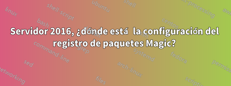 Servidor 2016, ¿dónde está la configuración del registro de paquetes Magic?