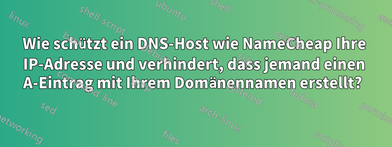 Wie schützt ein DNS-Host wie NameCheap Ihre IP-Adresse und verhindert, dass jemand einen A-Eintrag mit Ihrem Domänennamen erstellt? 