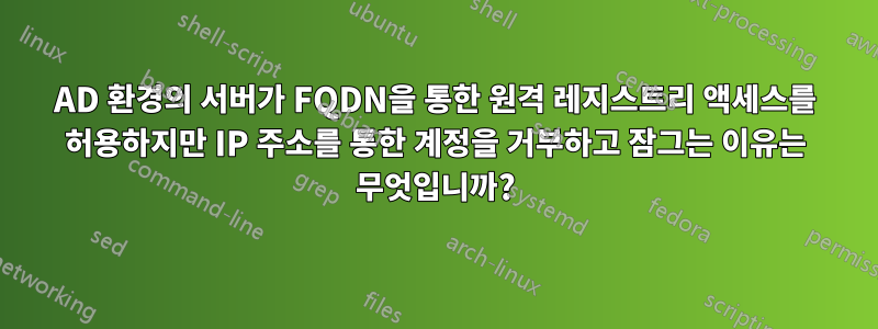 AD 환경의 서버가 FQDN을 통한 원격 레지스트리 액세스를 허용하지만 IP 주소를 통한 계정을 거부하고 잠그는 이유는 무엇입니까?