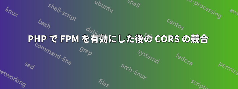 PHP で FPM を有効にした後の CORS の競合