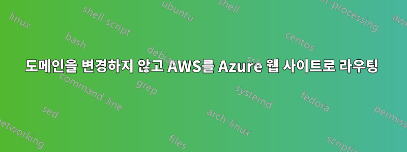 도메인을 변경하지 않고 AWS를 Azure 웹 사이트로 라우팅