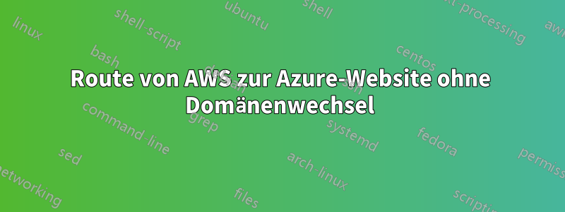 Route von AWS zur Azure-Website ohne Domänenwechsel