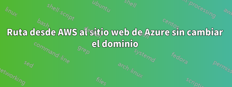 Ruta desde AWS al sitio web de Azure sin cambiar el dominio