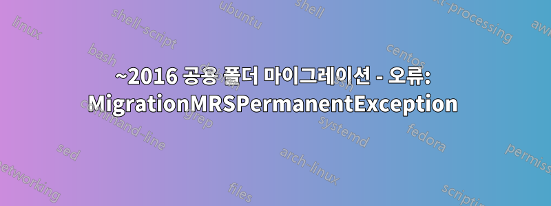 2010~2016 공용 폴더 마이그레이션 - 오류: MigrationMRSPermanentException