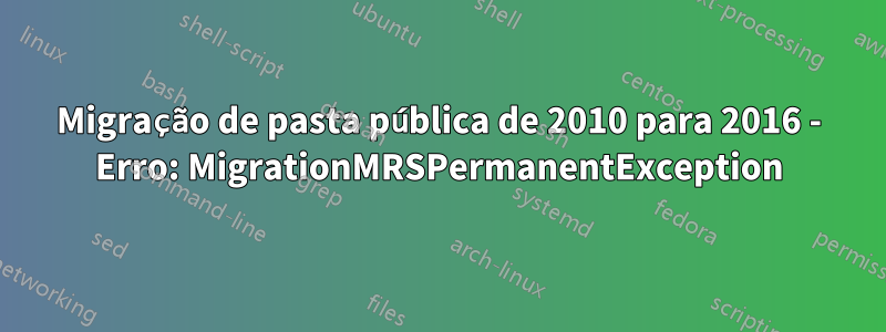 Migração de pasta pública de 2010 para 2016 - Erro: MigrationMRSPermanentException