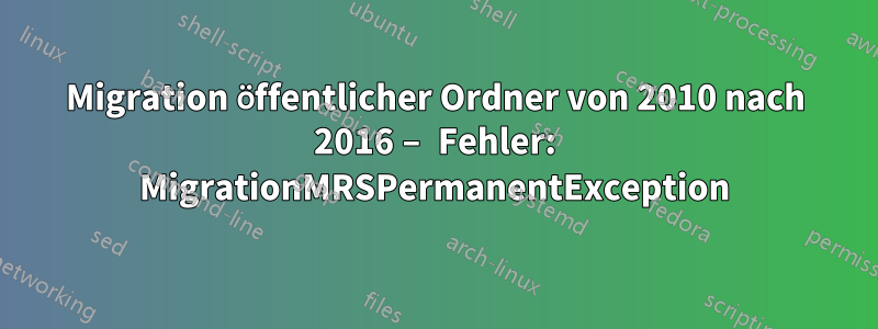 Migration öffentlicher Ordner von 2010 nach 2016 – Fehler: MigrationMRSPermanentException