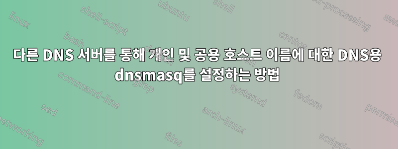 다른 DNS 서버를 통해 개인 및 공용 호스트 이름에 대한 DNS용 dnsmasq를 설정하는 방법