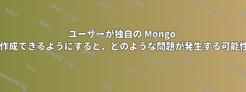 ユーザーが独自の Mongo コレクションを作成できるようにすると、どのような問題が発生する可能性がありますか?