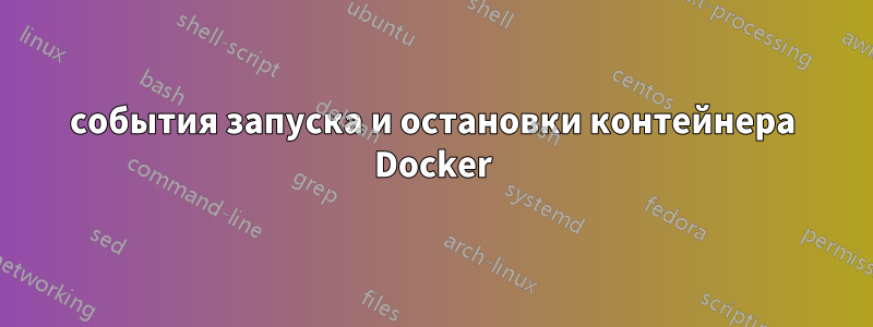 события запуска и остановки контейнера Docker