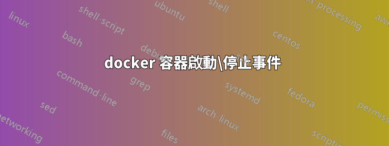 docker 容器啟動\停止事件