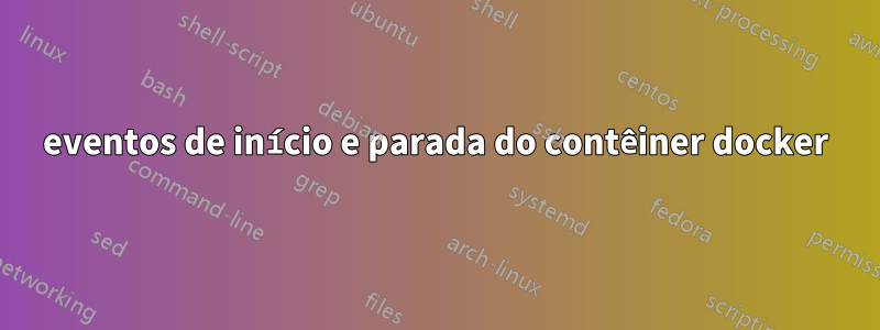 eventos de início e parada do contêiner docker