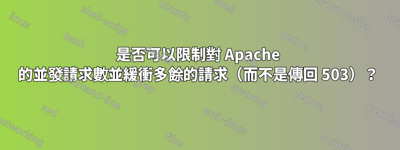 是否可以限制對 Apache 的並發請求數並緩衝多餘的請求（而不是傳回 503）？