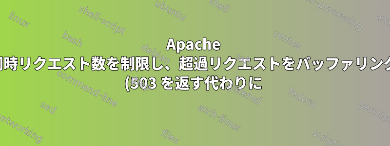 Apache への同時リクエスト数を制限し、超過リクエストをバッファリングする (503 を返す代わりに) ことは可能ですか?
