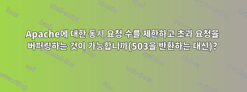 Apache에 대한 동시 요청 수를 제한하고 초과 요청을 버퍼링하는 것이 가능합니까(503을 반환하는 대신)?