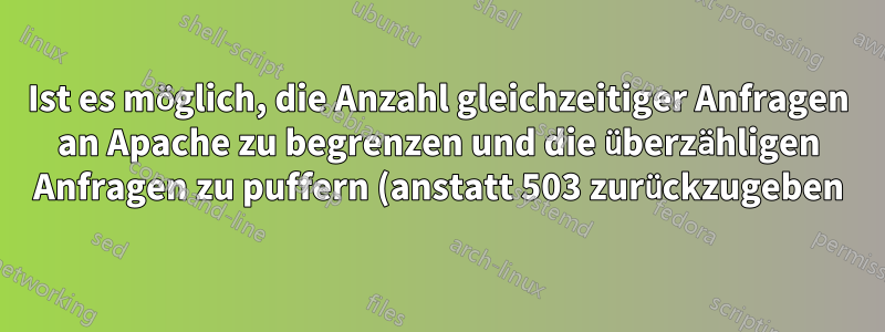 Ist es möglich, die Anzahl gleichzeitiger Anfragen an Apache zu begrenzen und die überzähligen Anfragen zu puffern (anstatt 503 zurückzugeben)?