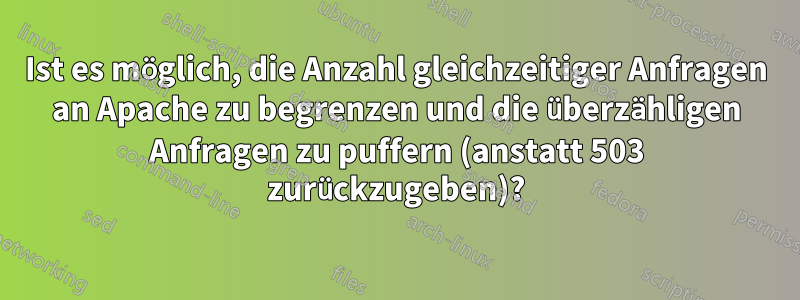 Ist es möglich, die Anzahl gleichzeitiger Anfragen an Apache zu begrenzen und die überzähligen Anfragen zu puffern (anstatt 503 zurückzugeben)?