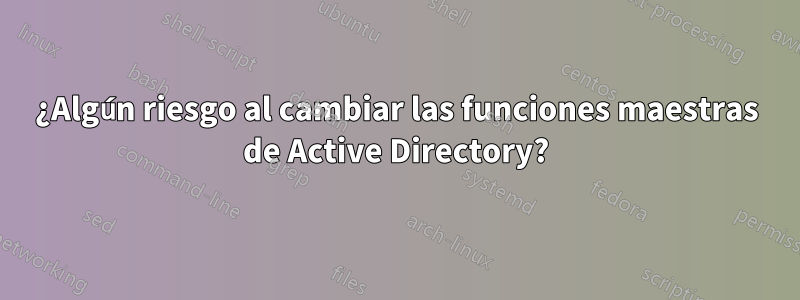 ¿Algún riesgo al cambiar las funciones maestras de Active Directory?