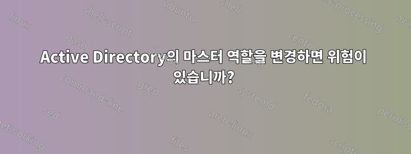 Active Directory의 마스터 역할을 변경하면 위험이 있습니까?