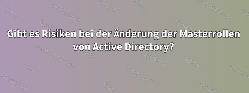 Gibt es Risiken bei der Änderung der Masterrollen von Active Directory?