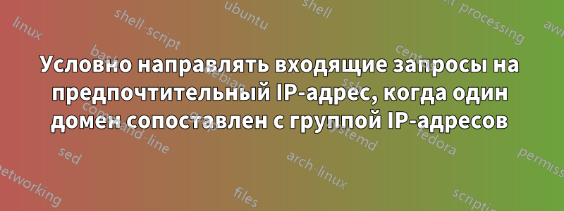 Условно направлять входящие запросы на предпочтительный IP-адрес, когда один домен сопоставлен с группой IP-адресов