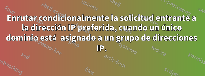 Enrutar condicionalmente la solicitud entrante a la dirección IP preferida, cuando un único dominio está asignado a un grupo de direcciones IP.