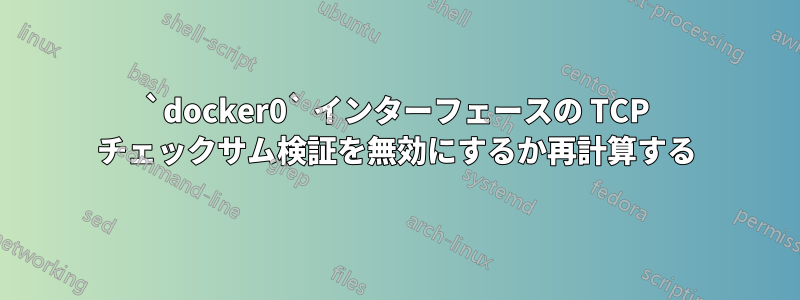 `docker0` インターフェースの TCP チェックサム検証を無効にするか再計算する