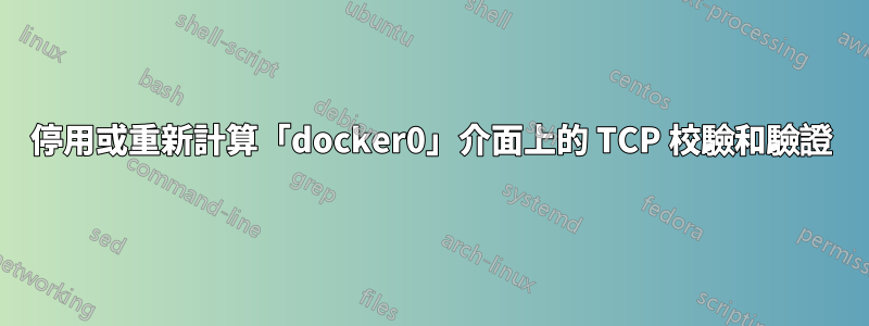 停用或重新計算「docker0」介面上的 TCP 校驗和驗證