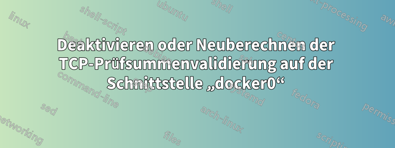 Deaktivieren oder Neuberechnen der TCP-Prüfsummenvalidierung auf der Schnittstelle „docker0“