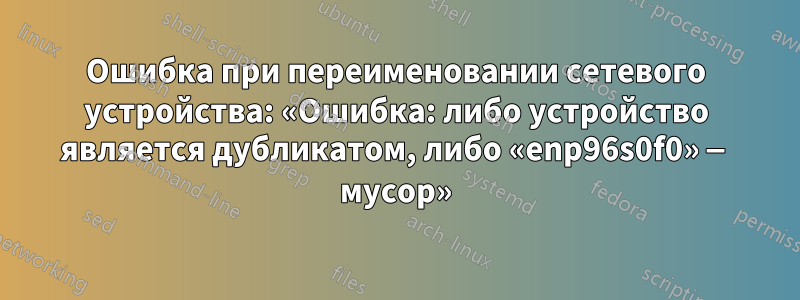 Ошибка при переименовании сетевого устройства: «Ошибка: либо устройство является дубликатом, либо «enp96s0f0» — мусор»