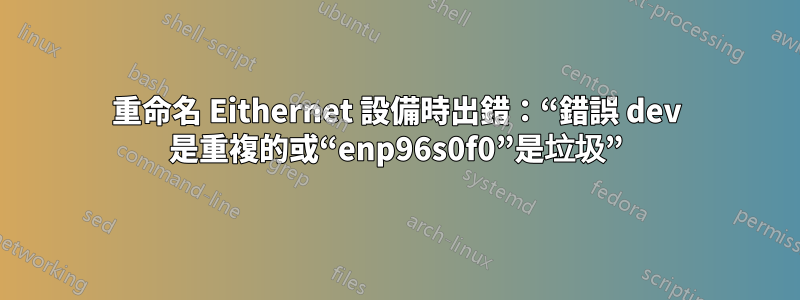 重命名 Eithernet 設備時出錯：“錯誤 dev 是重複的或“enp96s0f0”是垃圾”