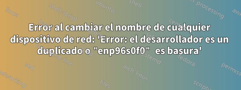 Error al cambiar el nombre de cualquier dispositivo de red: 'Error: el desarrollador es un duplicado o "enp96s0f0" es basura'