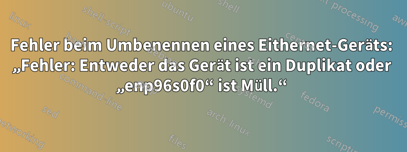 Fehler beim Umbenennen eines Eithernet-Geräts: „Fehler: Entweder das Gerät ist ein Duplikat oder „enp96s0f0“ ist Müll.“