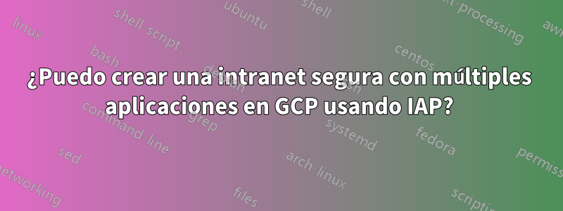 ¿Puedo crear una intranet segura con múltiples aplicaciones en GCP usando IAP?