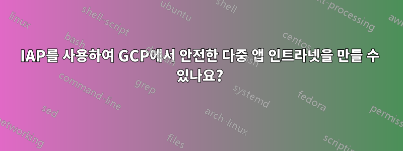 IAP를 사용하여 GCP에서 안전한 다중 앱 인트라넷을 만들 수 있나요?