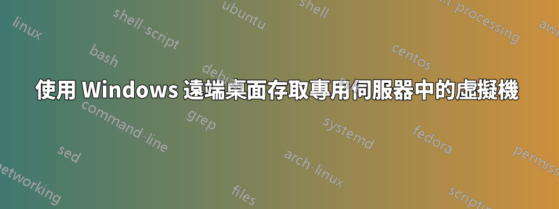 使用 Windows 遠端桌面存取專用伺服器中的虛擬機