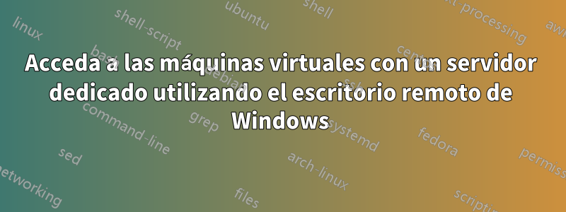 Acceda a las máquinas virtuales con un servidor dedicado utilizando el escritorio remoto de Windows