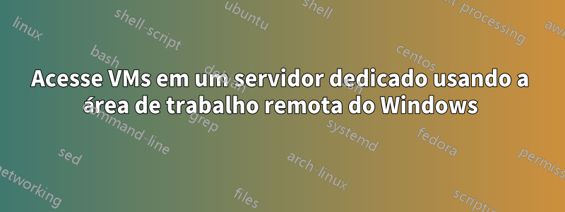 Acesse VMs em um servidor dedicado usando a área de trabalho remota do Windows