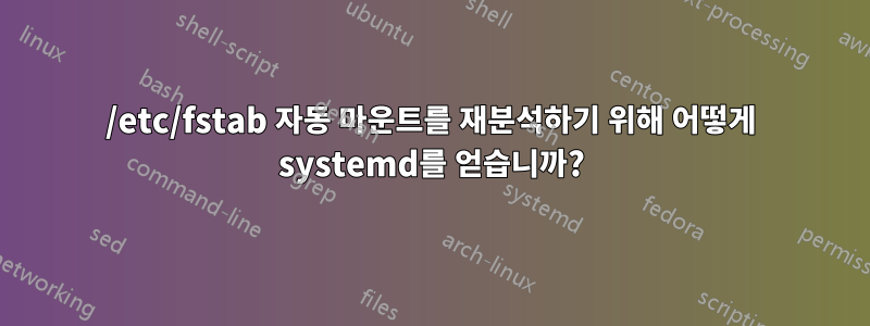 /etc/fstab 자동 마운트를 재분석하기 위해 어떻게 systemd를 얻습니까?