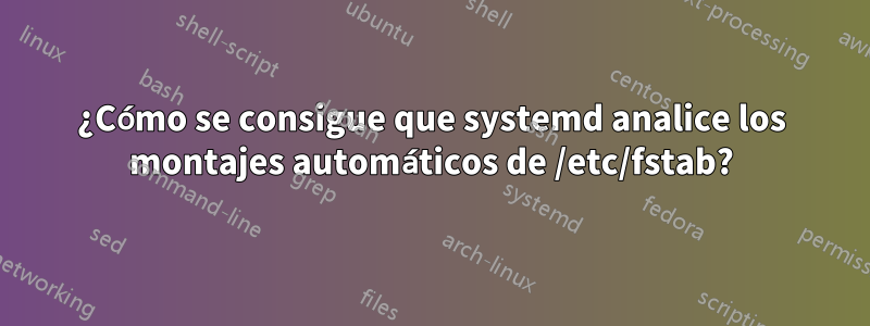 ¿Cómo se consigue que systemd analice los montajes automáticos de /etc/fstab?