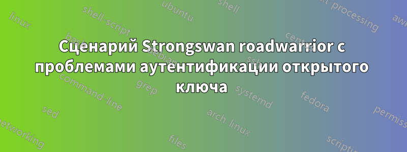 Сценарий Strongswan roadwarrior с проблемами аутентификации открытого ключа