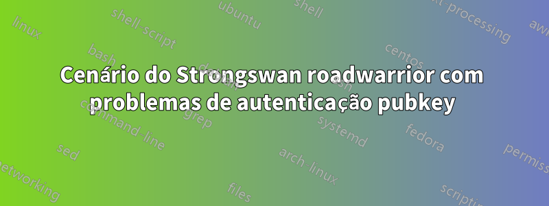 Cenário do Strongswan roadwarrior com problemas de autenticação pubkey