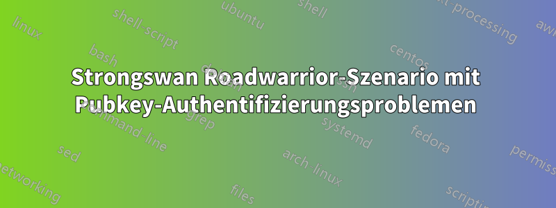 Strongswan Roadwarrior-Szenario mit Pubkey-Authentifizierungsproblemen