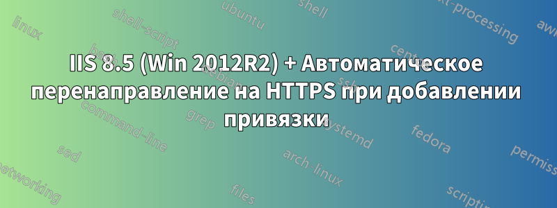 IIS 8.5 (Win 2012R2) + Автоматическое перенаправление на HTTPS при добавлении привязки