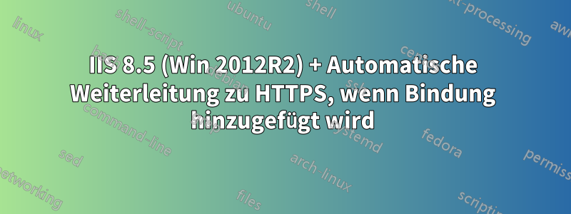 IIS 8.5 (Win 2012R2) + Automatische Weiterleitung zu HTTPS, wenn Bindung hinzugefügt wird