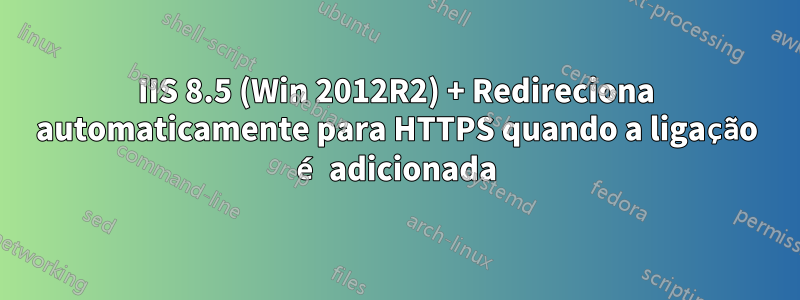 IIS 8.5 (Win 2012R2) + Redireciona automaticamente para HTTPS quando a ligação é adicionada