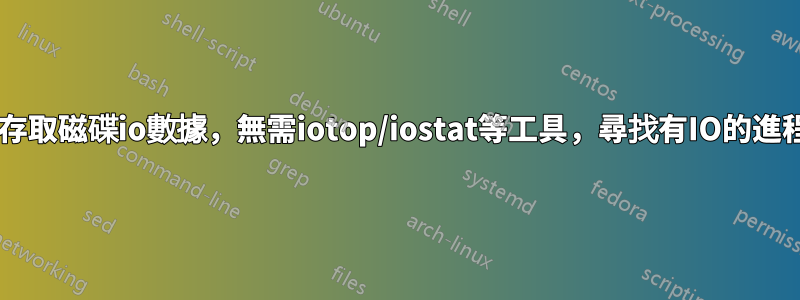 linux中存取磁碟io數據，無需iotop/iostat等工具，尋找有IO的進程或文件