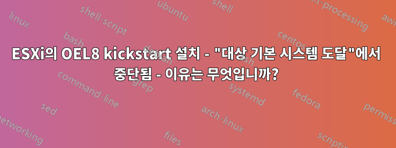 ESXi의 OEL8 kickstart 설치 - "대상 기본 시스템 도달"에서 중단됨 - 이유는 무엇입니까?
